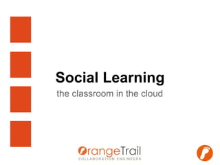Social Learning 
the classroom in the cloud 
 