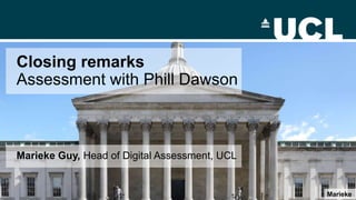 Closing remarks
Assessment with Phill Dawson
Marieke
Marieke Guy, Head of Digital Assessment, UCL
 