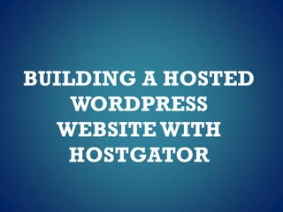 BUILDING A HOSTED
WORDPRESS
WEBSITE WITH
HOSTGATOR
 