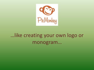 …like creating your own logo or
monogram…
 
