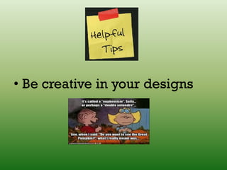 • Be creative in your designs
 