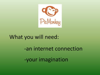 -your imagination
What you will need:
-an internet connection
 
