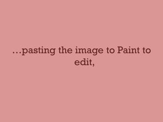 …pasting the image to Paint to
edit,
 