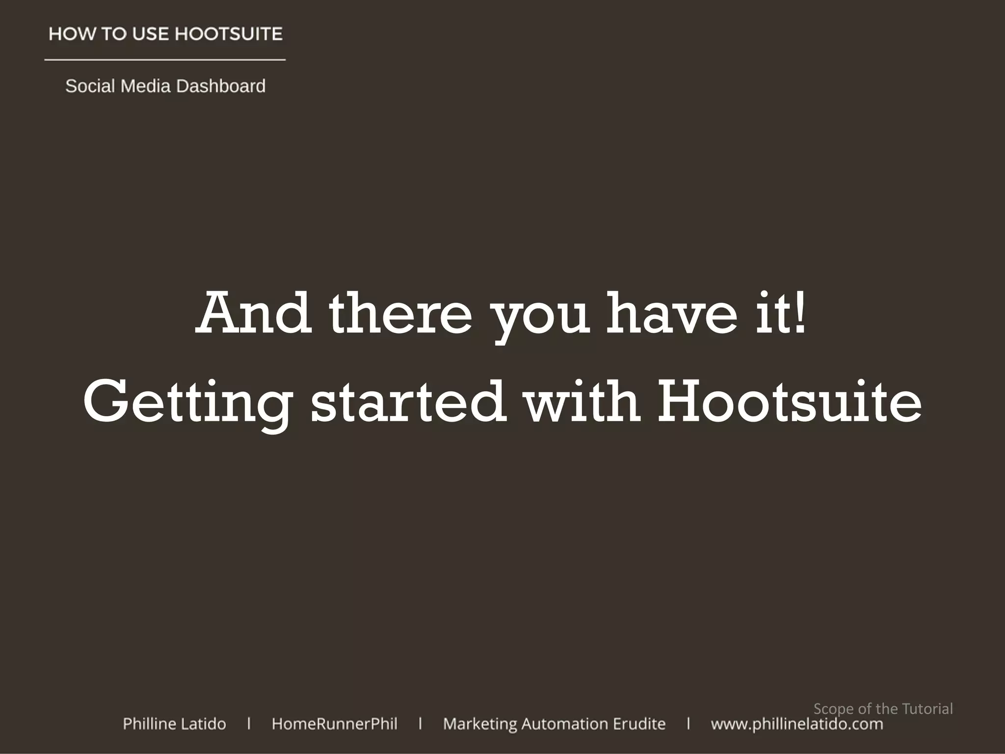 And there you have it!
Getting started with Hootsuite
Scope of the Tutorial
 