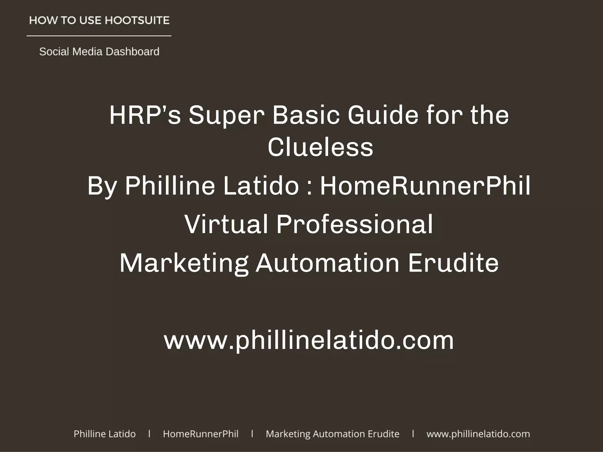 HRP’s Super Basic Guide for the
Clueless
By Philline Latido : HomeRunnerPhil
Virtual Professional
Marketing Automation Erudite
www.phillinelatido.com
 