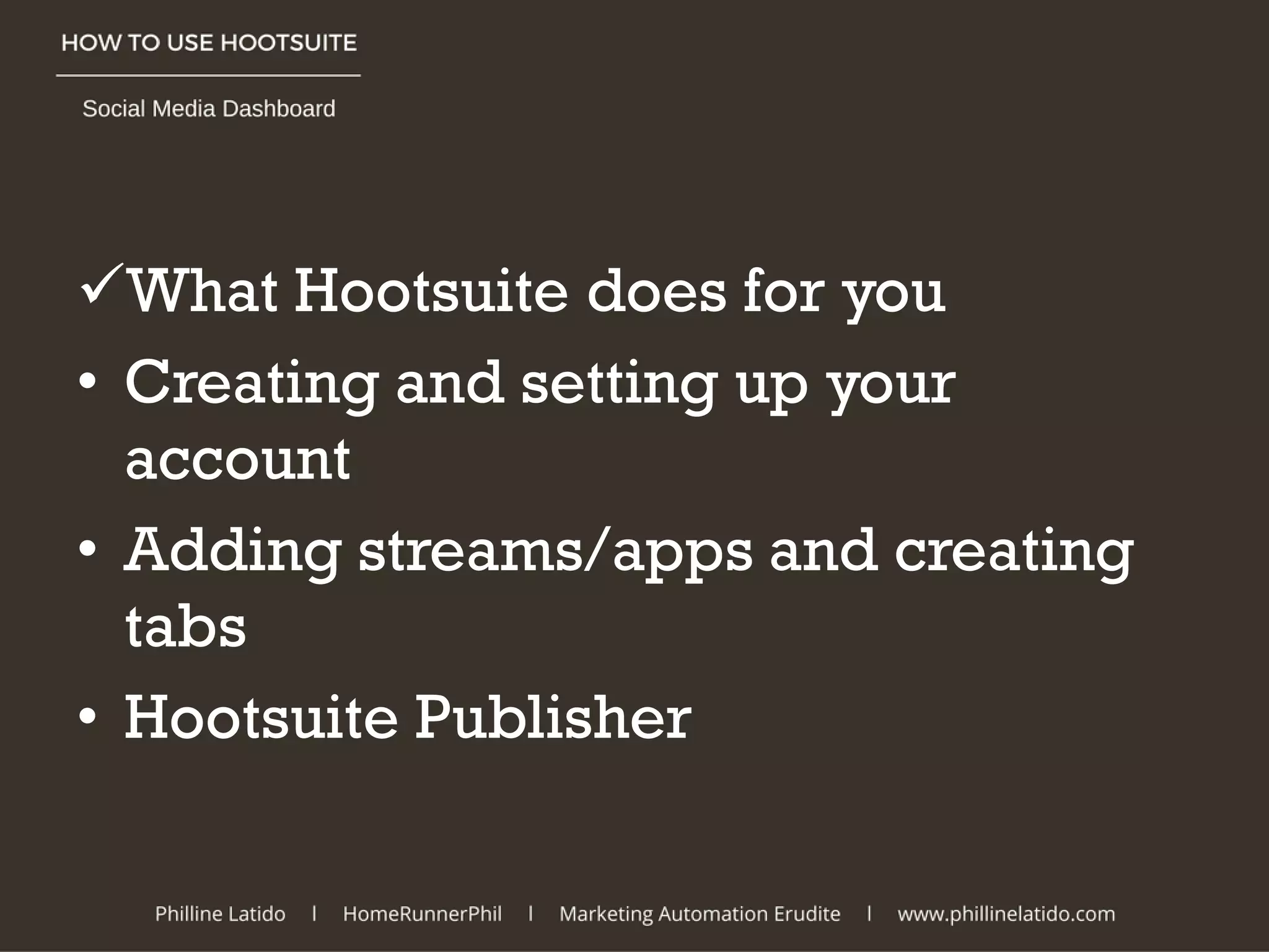What Hootsuite does for you
• Creating and setting up your
account
• Adding streams/apps and creating
tabs
• Hootsuite Publisher
 