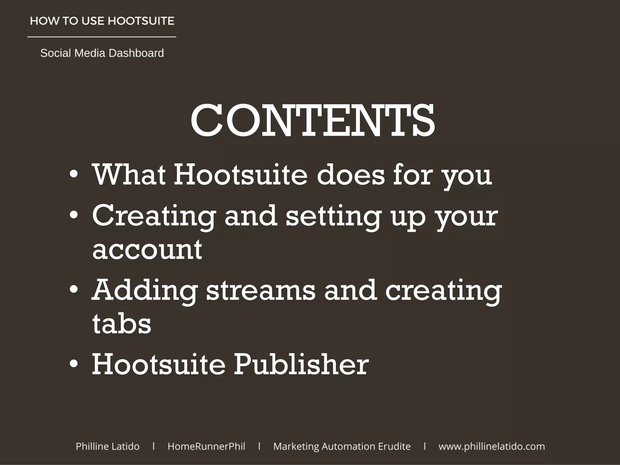 • What Hootsuite does for you
• Creating and setting up your
account
• Adding streams and creating
tabs
• Hootsuite Publisher
CONTENTS
 