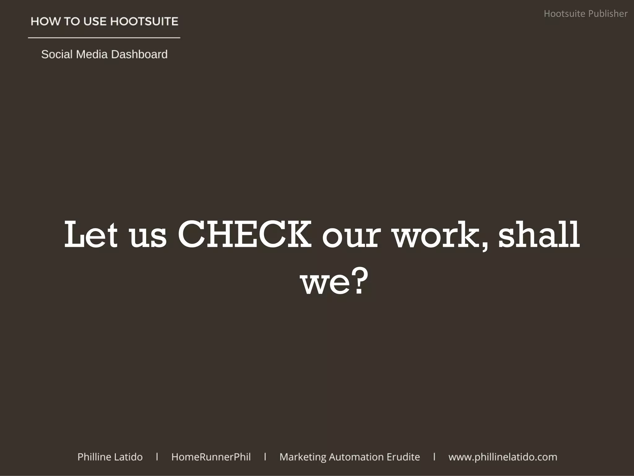 Let us CHECK our work, shall
we?
Hootsuite Publisher
 