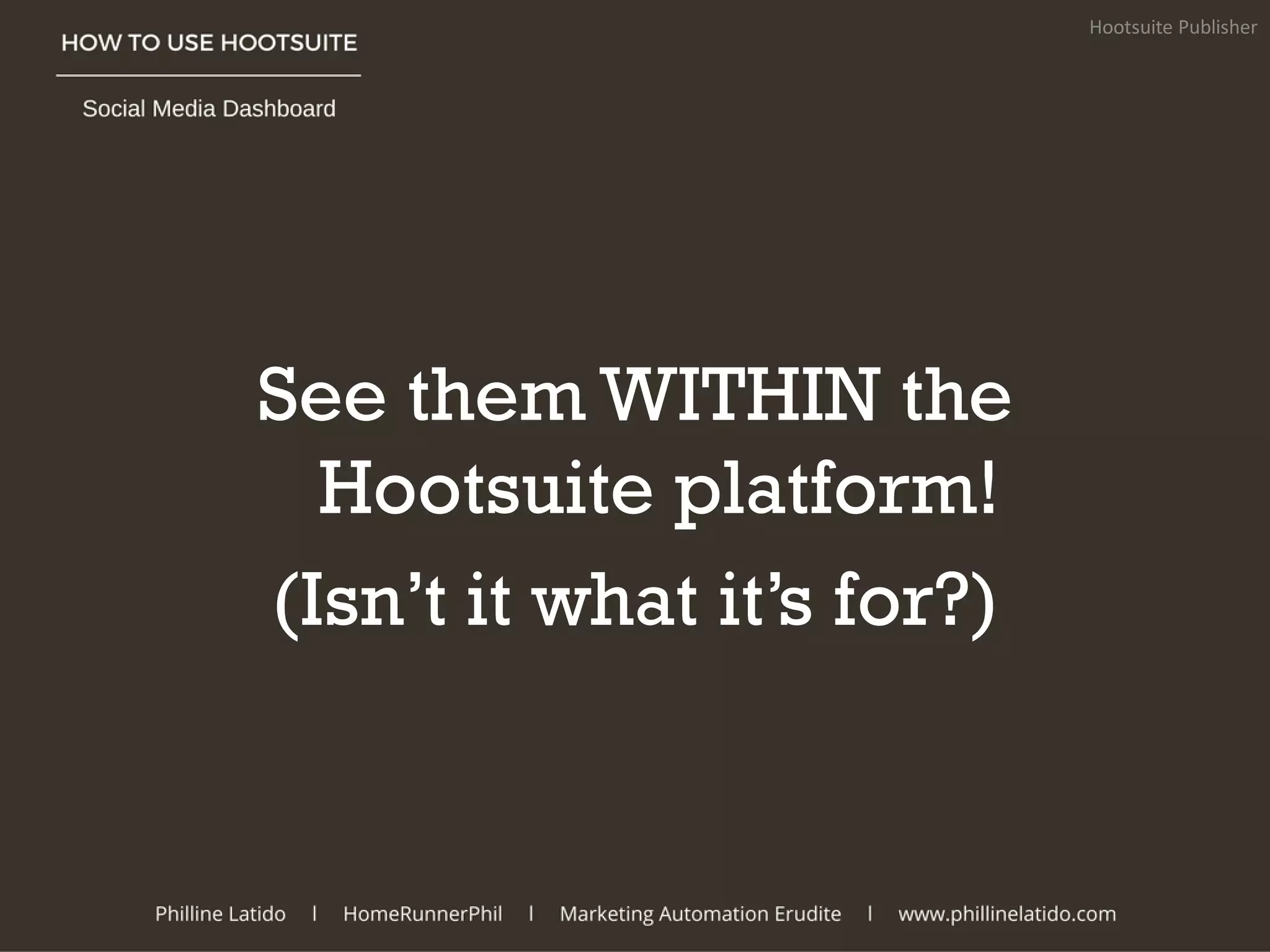 See them WITHIN the
Hootsuite platform!
(Isn’t it what it’s for?)
Hootsuite Publisher
 