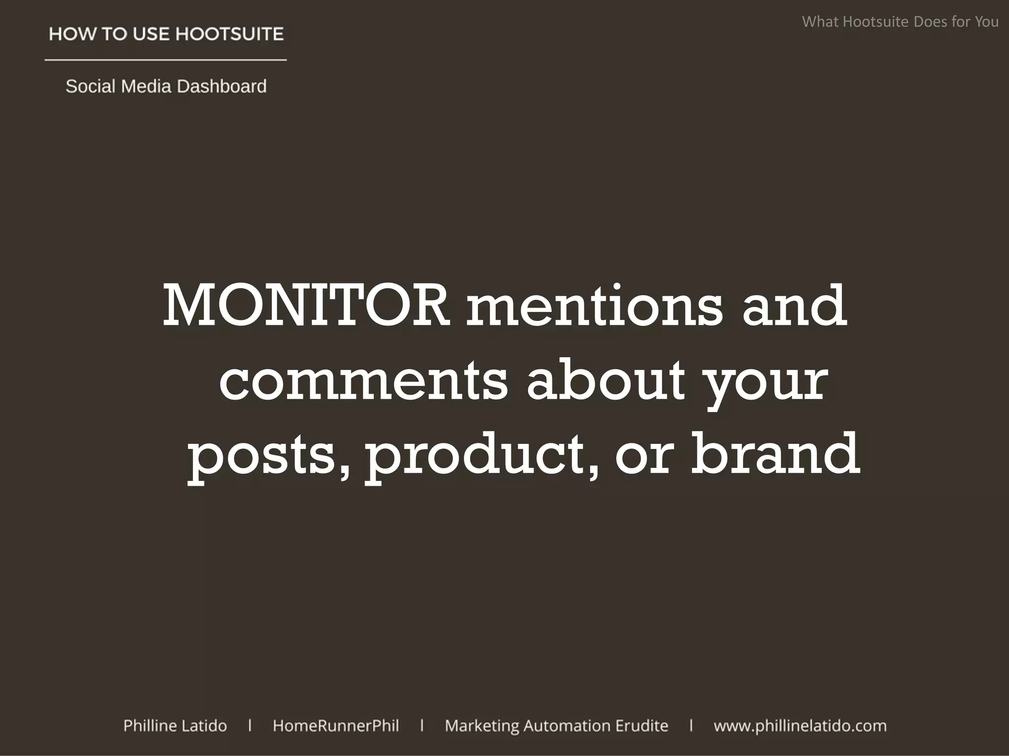 MONITOR mentions and
comments about your
posts, product, or brand
What Hootsuite Does for You
 