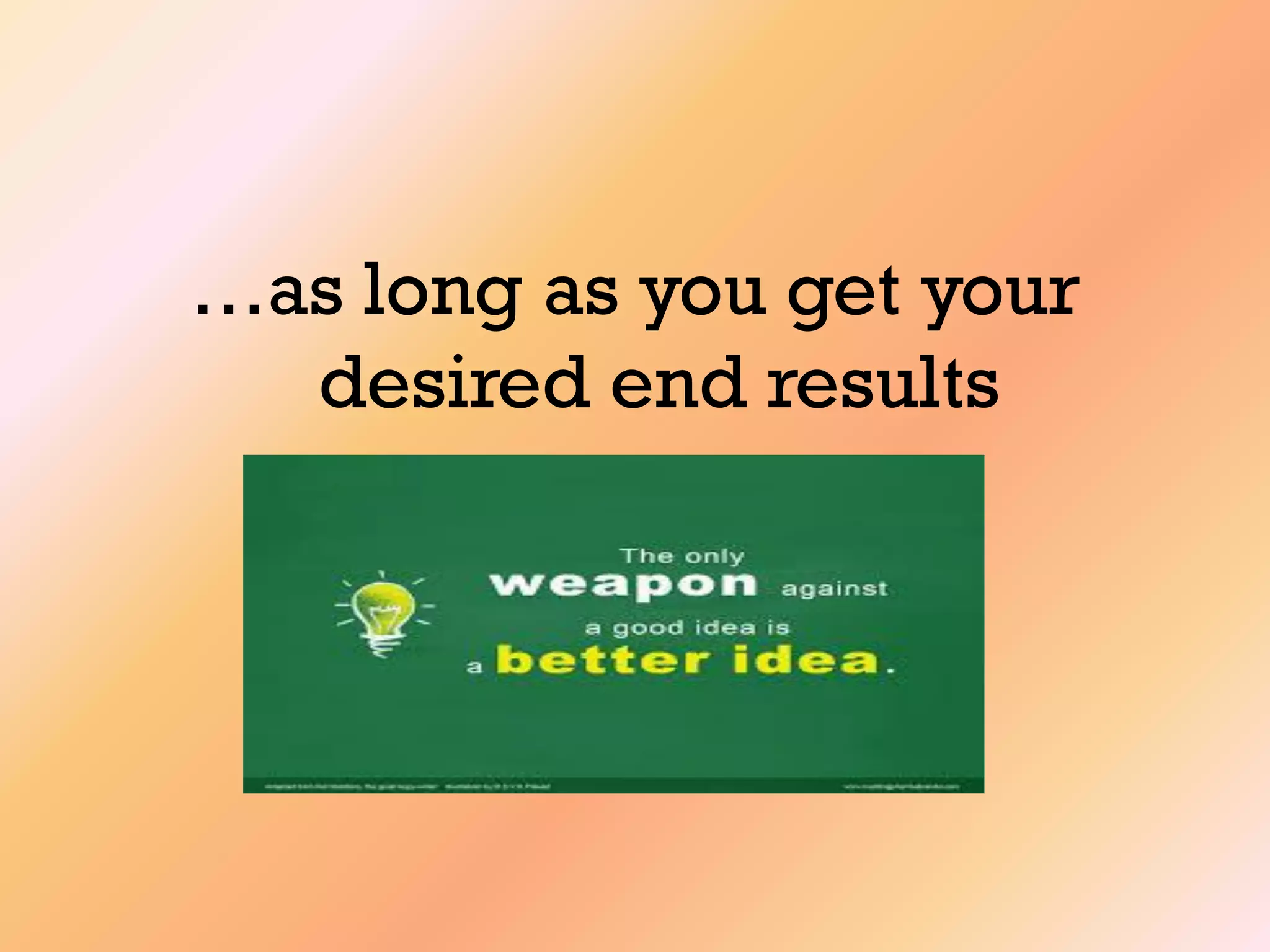 …as long as you get your
desired end results
 