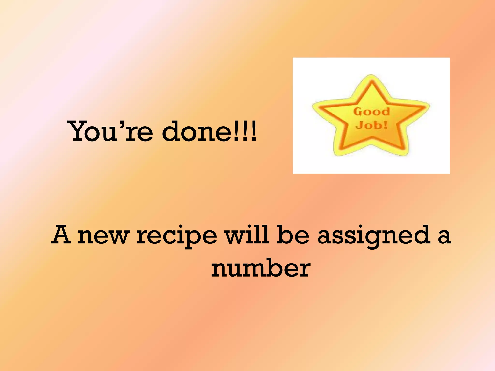 You‟re done!!!
A new recipe will be assigned a
number
 