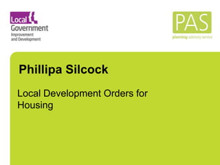 Phillipa Silcock
Local Development Orders for
Housing
 