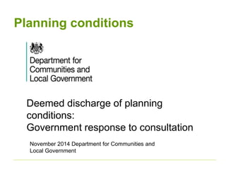 Planning conditions
Deemed discharge of planning
conditions:
Government response to consultation
November 2014 Department for Communities and
Local Government
 