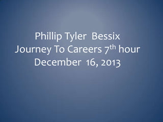 Phillip Tyler Bessix
th hour
Journey To Careers 7
December 16, 2013

 