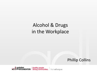 Alcohol & Drugs
in the Workplace
Phillip Collins
 