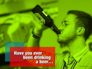 Have you everHave you ever
been drinkingbeen drinking
a beer…a beer…
https://flic.kr/p/8jy1Lw
 