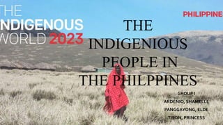 THE
INDIGENIOUS
PEOPLE IN
THE PHILPPINES
GROUP I
ARDENIO, SHAMELLE
PANGGAYONG, ELDE
TISON, PRINCESS
 