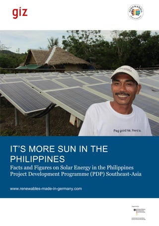 IT’S MORE SUN IN THE
PHILIPPINES
Facts and Figures on Solar Energy in the Philippines
Project Development Programme (PDP) Southeast-Asia
www.renewables-made-in-germany.com
 