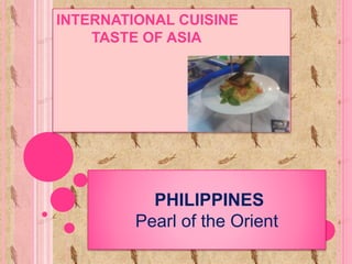 INTERNATIONAL CUISINE
TASTE OF ASIA
PHILIPPINES
Pearl of the Orient
 