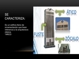 SE
CARACTERIZA:
Es un edificio lleno de
ornamentación que hace
referencia a la arquitectura
clásica.
*ARCO
 