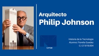 Arquitecto
Philip Johnson
IUPSM
Historia de la Tecnología
Alumno: Fiorella Guedez
C.I 27.619.004
 
