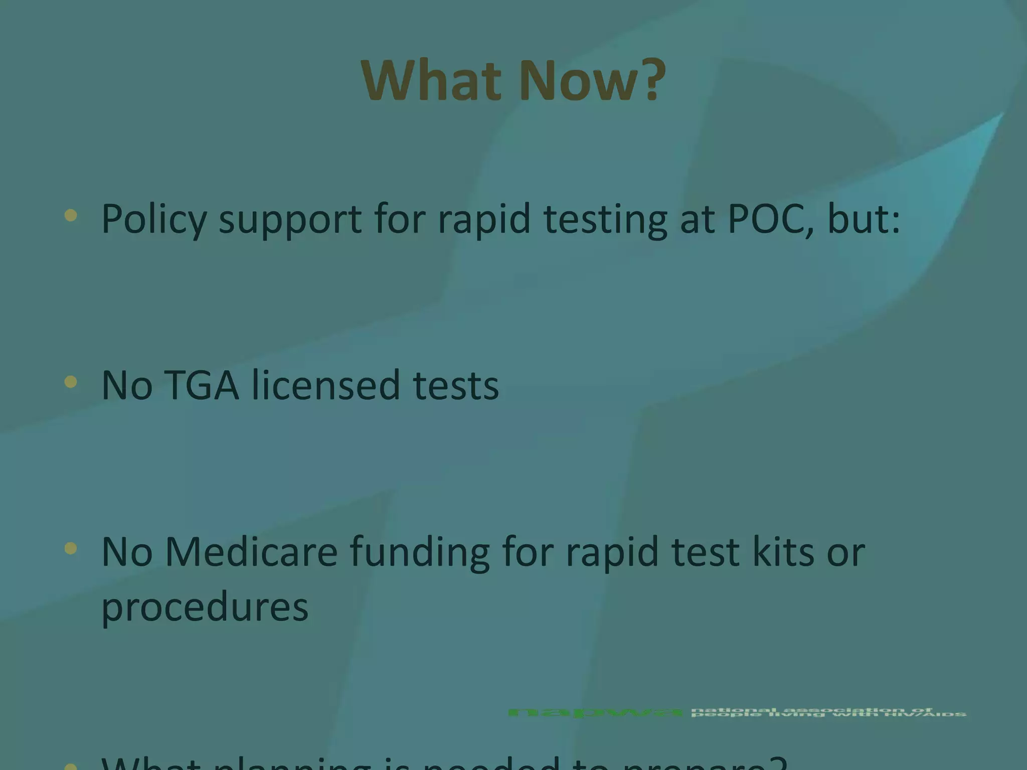 What Now?

• Policy support for rapid testing at POC, but:


• No TGA licensed tests


• No Medicare funding for rapid test kits or
  procedures
 