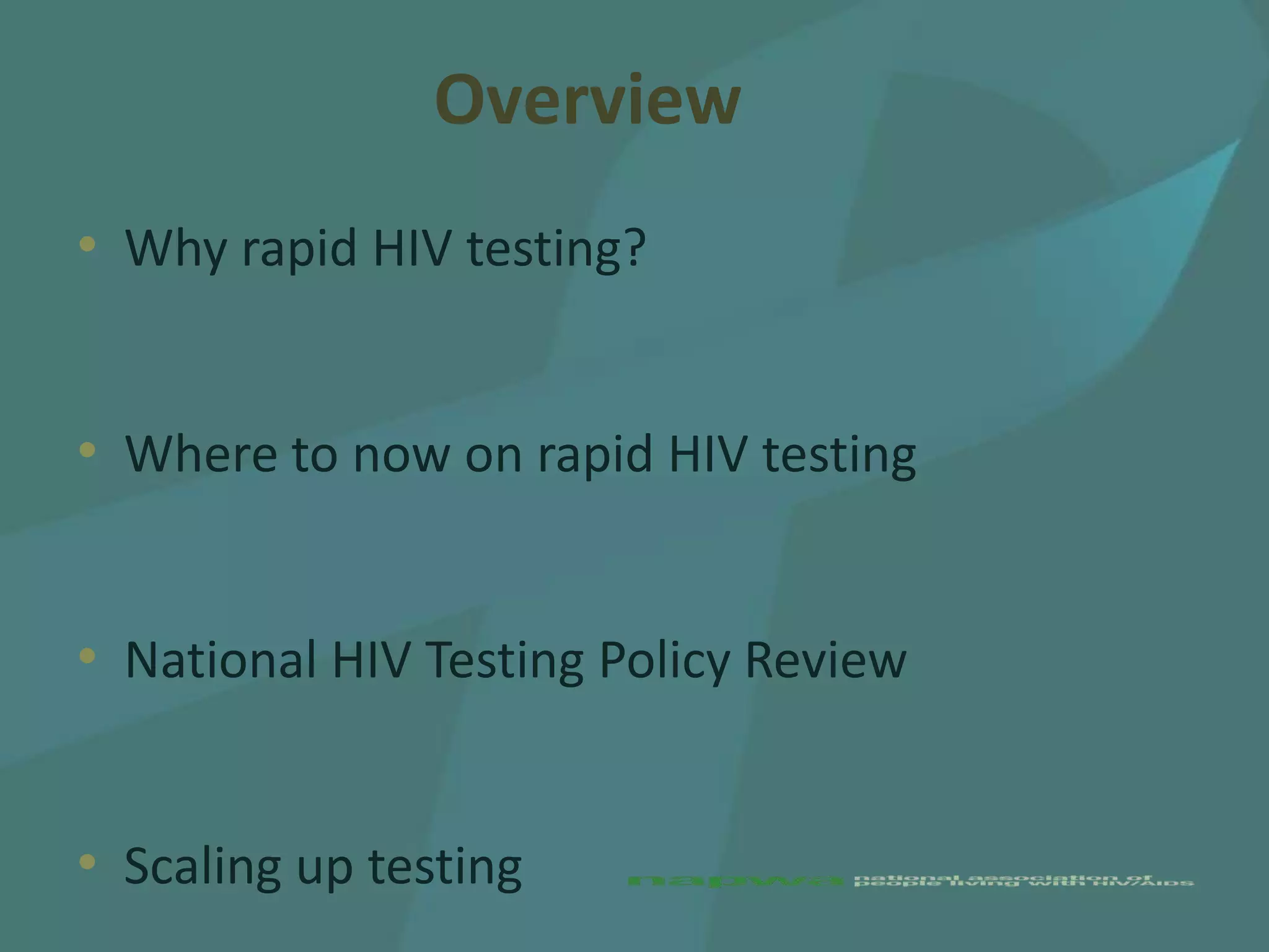 Overview
• Why rapid HIV testing?


• Where to now on rapid HIV testing


• National HIV Testing Policy Review


• Scaling up testing
 