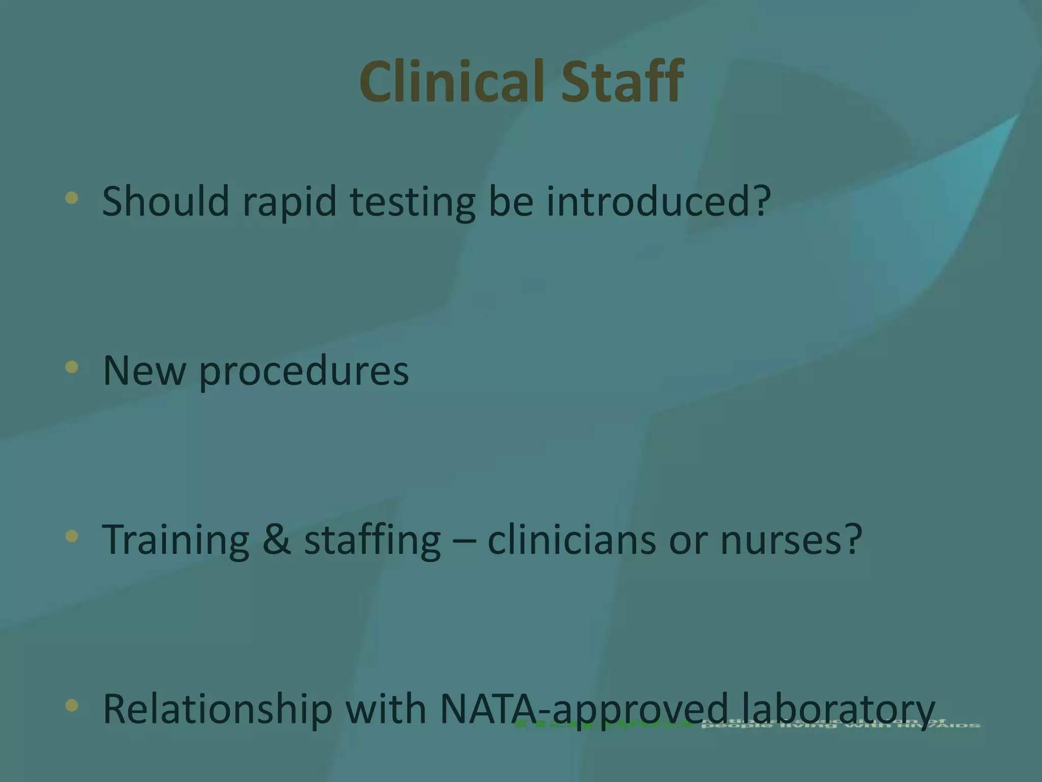 Clinical Staff
• Should rapid testing be introduced?


• New procedures


• Training & staffing – clinicians or nurses?


• Relationship with NATA-approved laboratory
 