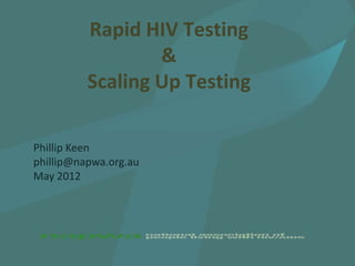 Rapid HIV Testing
                  &
          Scaling Up Testing

Phillip Keen
phillip@napwa.org.au
May 2012
 