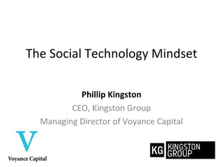 The Social Technology Mindset Phillip Kingston CEO, Kingston Group Managing Director of Voyance Capital 