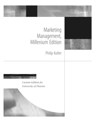 Marketing
Management,
Millenium Edition
Philip Kotler
Custom Edition for
University of Phoenix
 