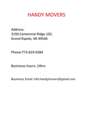 HANDY MOVERS
Address:
3150 Centennial Ridge 102,
Grand Rapids, MI 49546
Phone:773-819-0384
Businesss hours: 24hrs
Businesss Email: info.handymovers@gmail.com
 