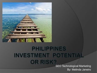 PhilippinesInvesTmentpotential or Risk?         SEO Technological Marketing By: Melinda Janeiro 