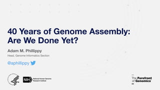 Adam M. Phillippy
Head, Genome Informatics Section
40 Years of Genome Assembly:
Are We Done Yet?
@aphillippy
 