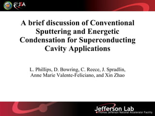 A brief discussion of Conventional Sputtering and Energetic Condensation for Superconducting Cavity Applications L. Phillips, D. Bowring, C. Reece, J. Spradlin, Anne Marie Valente-Feliciano, and Xin Zhao 