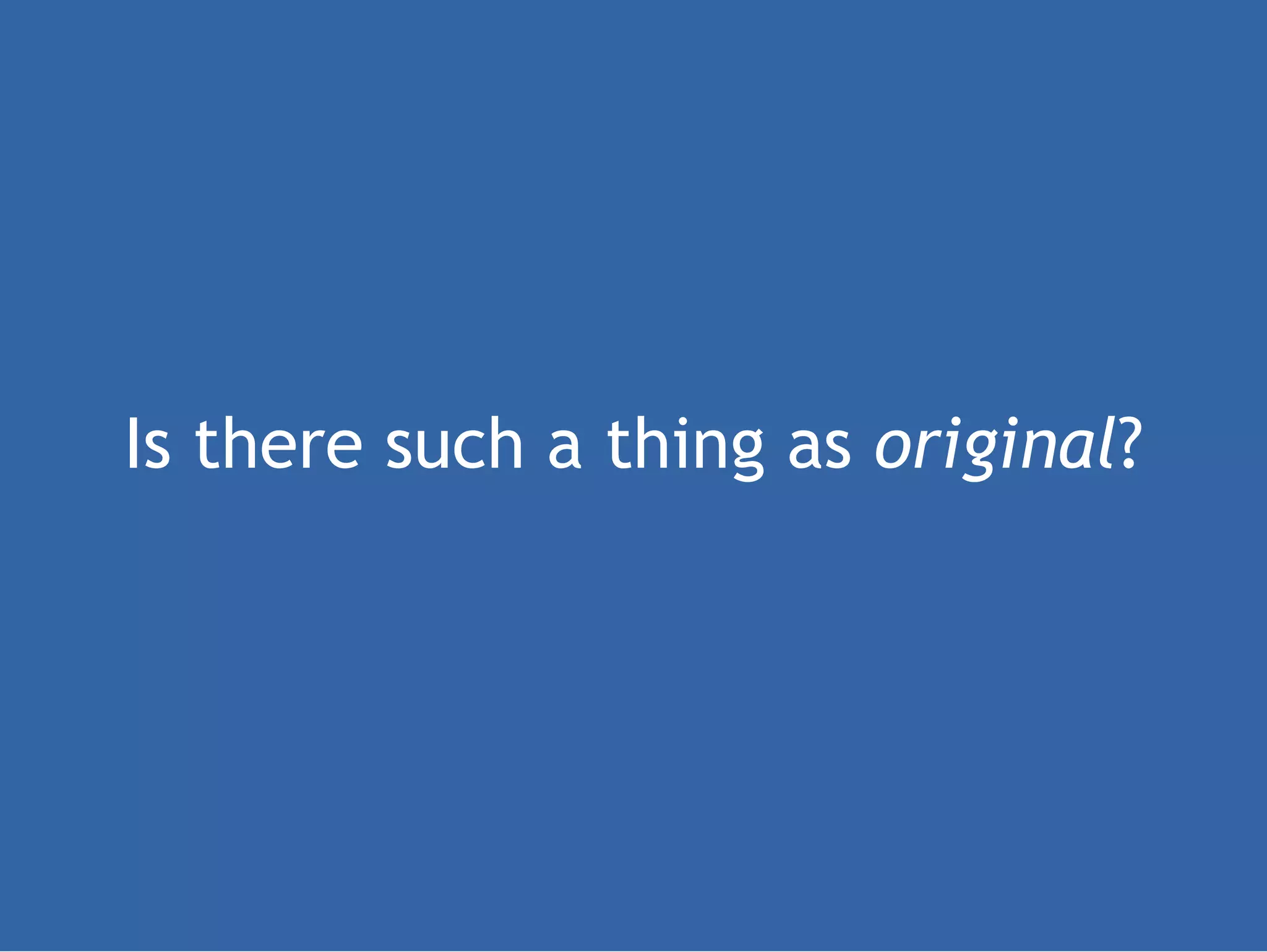 Is there such a thing as original ?
