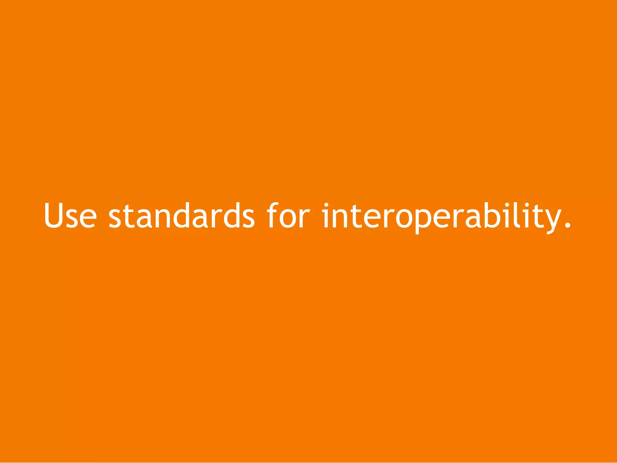Use standards for interoperability.