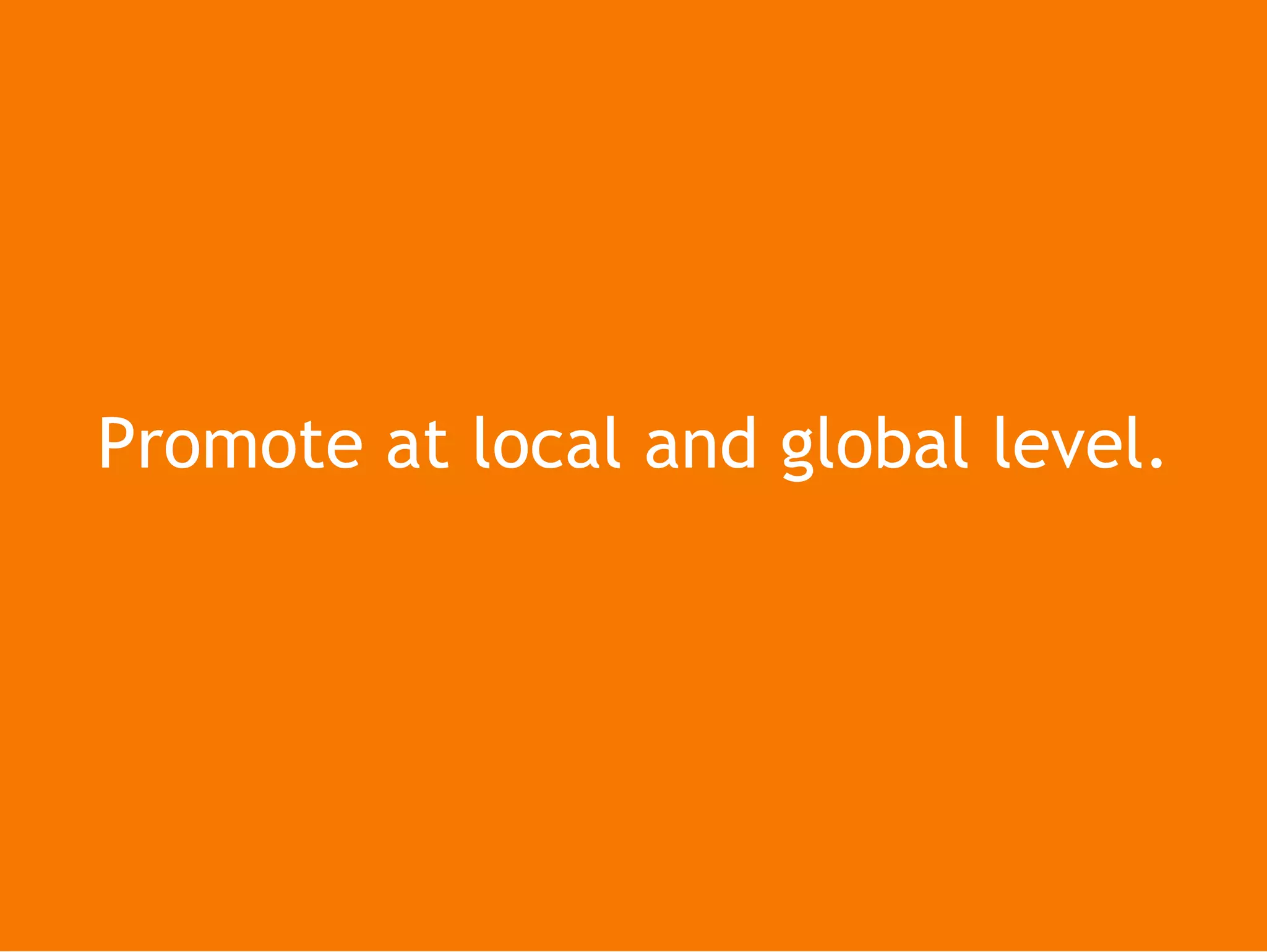 Promote at local and global level.