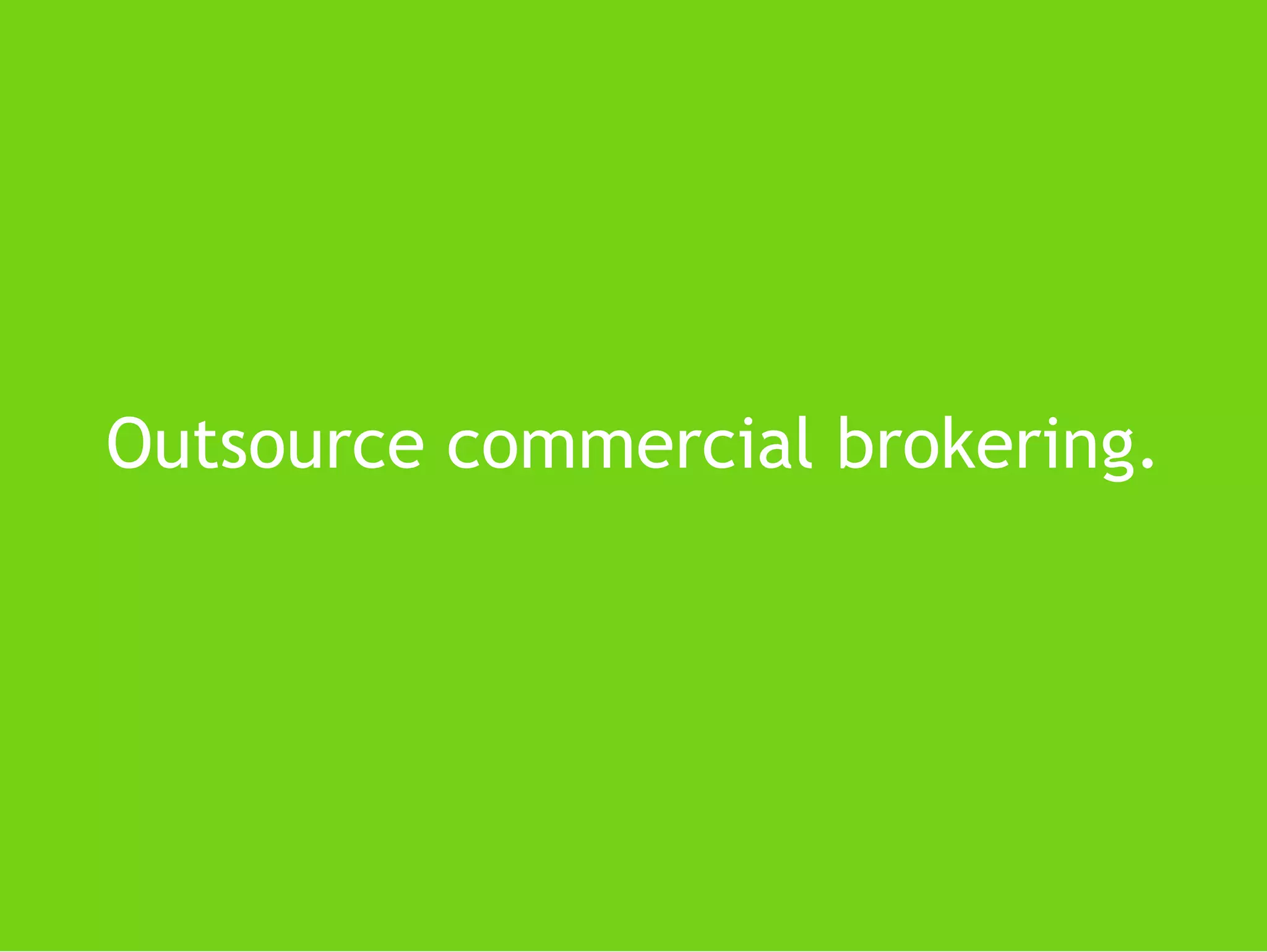 Outsource commercial brokering.