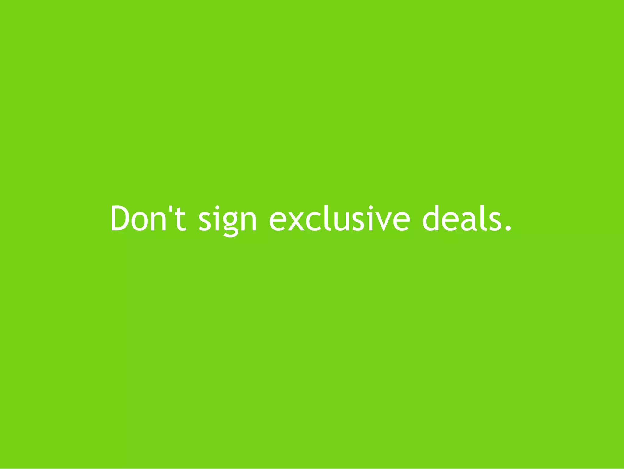 Don't sign exclusive deals.