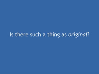 Is there such a thing as  original ? 
