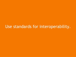Use standards for interoperability. 