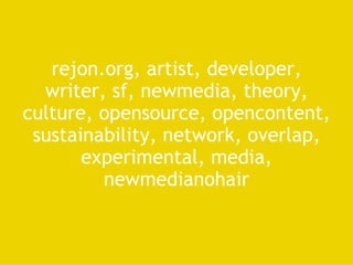 rejon.org, artist, developer, writer, sf, newmedia, theory, culture, opensource, opencontent, sustainability, network, overlap, experimental, media, newmedianohair 