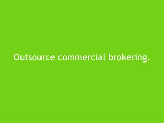 Outsource commercial brokering. 