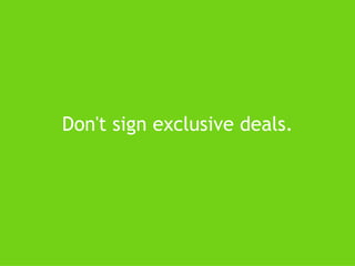 Don't sign exclusive deals. 