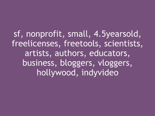 sf, nonprofit, small, 4.5yearsold, freelicenses, freetools, scientists, artists, authors, educators, business, bloggers, vloggers, hollywood, indyvideo 