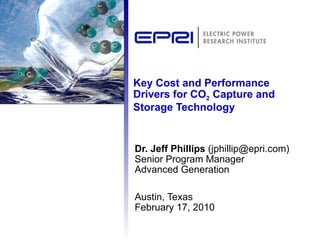 Key Cost and Performance Drivers for CO 2  Capture and Storage Technology Dr. Jeff Phillips  (jphillip@epri.com) Senior Program Manager Advanced Generation Austin, Texas February 17, 2010 