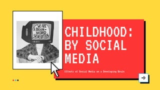 CHILDHOOD:
BY SOCIAL
MEDIA
Effects of Social Media on a Developing Brain
 