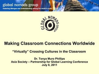 Making Classroom Connections Worldwide “ Virtually” Crossing Cultures in the Classroom  Dr. Tonya Muro Phillips Asia Society – Partnership for Global Learning Conference July 8, 2011 